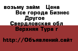 возьму займ › Цена ­ 200 000 - Все города Бизнес » Другое   . Свердловская обл.,Верхняя Тура г.